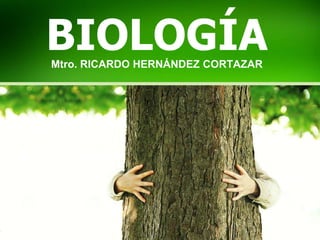 BIOLOGÍA
Mtro. RICARDO HERNÁNDEZ CORTAZAR
 