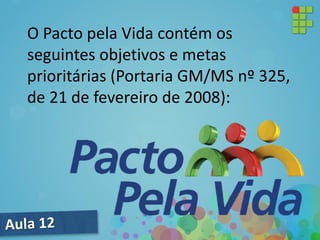O Pacto pela Vida contém os
seguintes objetivos e metas
prioritárias (Portaria GM/MS nº 325,
de 21 de fevereiro de 2008):
 