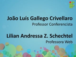 João Luís Gallego Crivellaro
Professor Conferencista
Lilian Andressa Z. Schechtel
Professora Web
 