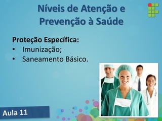 Proteção Específica:
• Imunização;
• Saneamento Básico.
Níveis de Atenção e
Prevenção à Saúde
 
