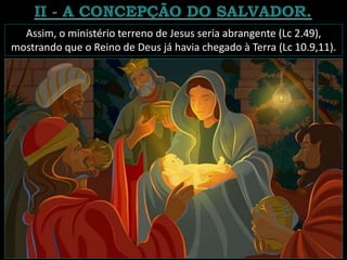 Assim, o ministério terreno de Jesus seria abrangente (Lc 2.49),
mostrando que o Reino de Deus já havia chegado à Terra (Lc 10.9,11).
 