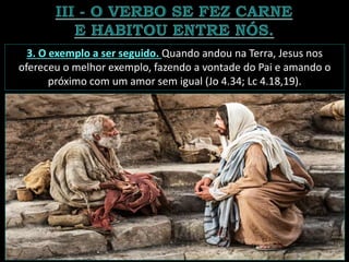 3. O exemplo a ser seguido. Quando andou na Terra, Jesus nos
ofereceu o melhor exemplo, fazendo a vontade do Pai e amando o
próximo com um amor sem igual (Jo 4.34; Lc 4.18,19).
 