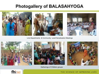 Photogallery of BALASAHYOGA

Line Departments & Community Level Sensitization Meetings

Gatherings of Children groups

 