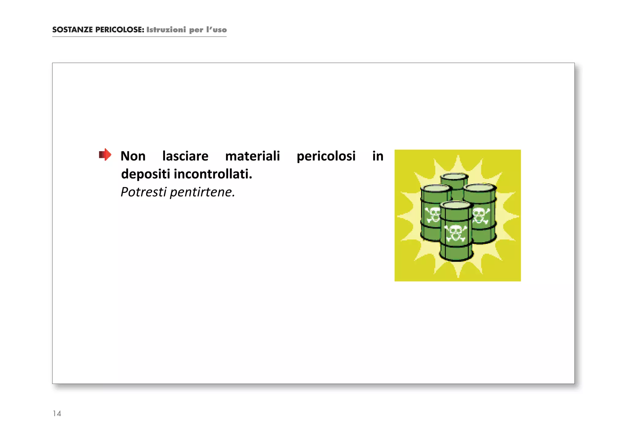 SOSTANZE PERICOLOSE: Istruzioni per l’uso




               Non lasciare materiali       pericolosi   in
               depositi incontrollati.
               Potresti pentirtene.




14
 