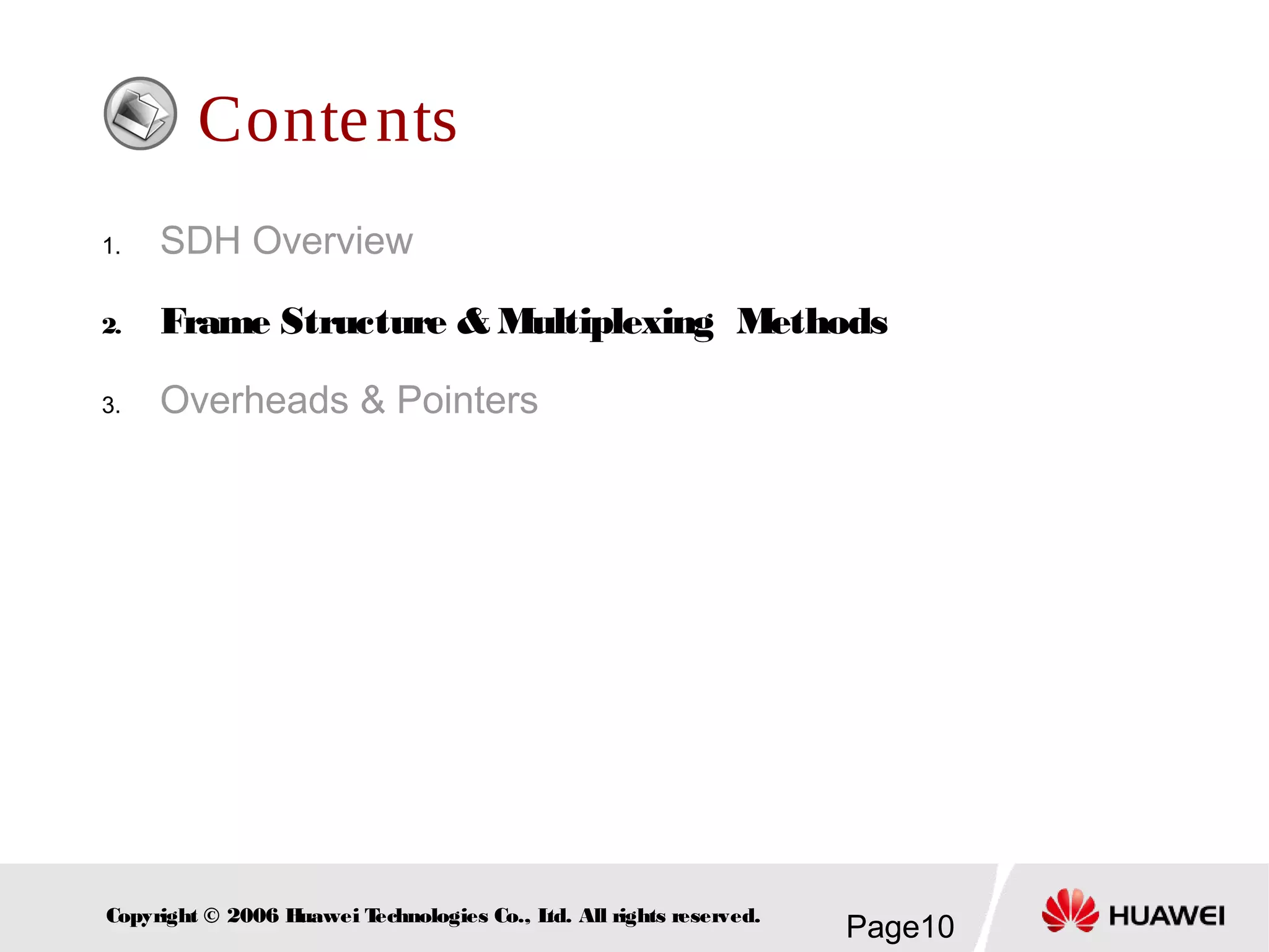 Page10Copyright © 2006 Huawei Technologies Co., Ltd. All rights reserved.
Contents
1. SDH Overview
2. Frame Structure & Multiplexing Methods
3. Overheads & Pointers
 
