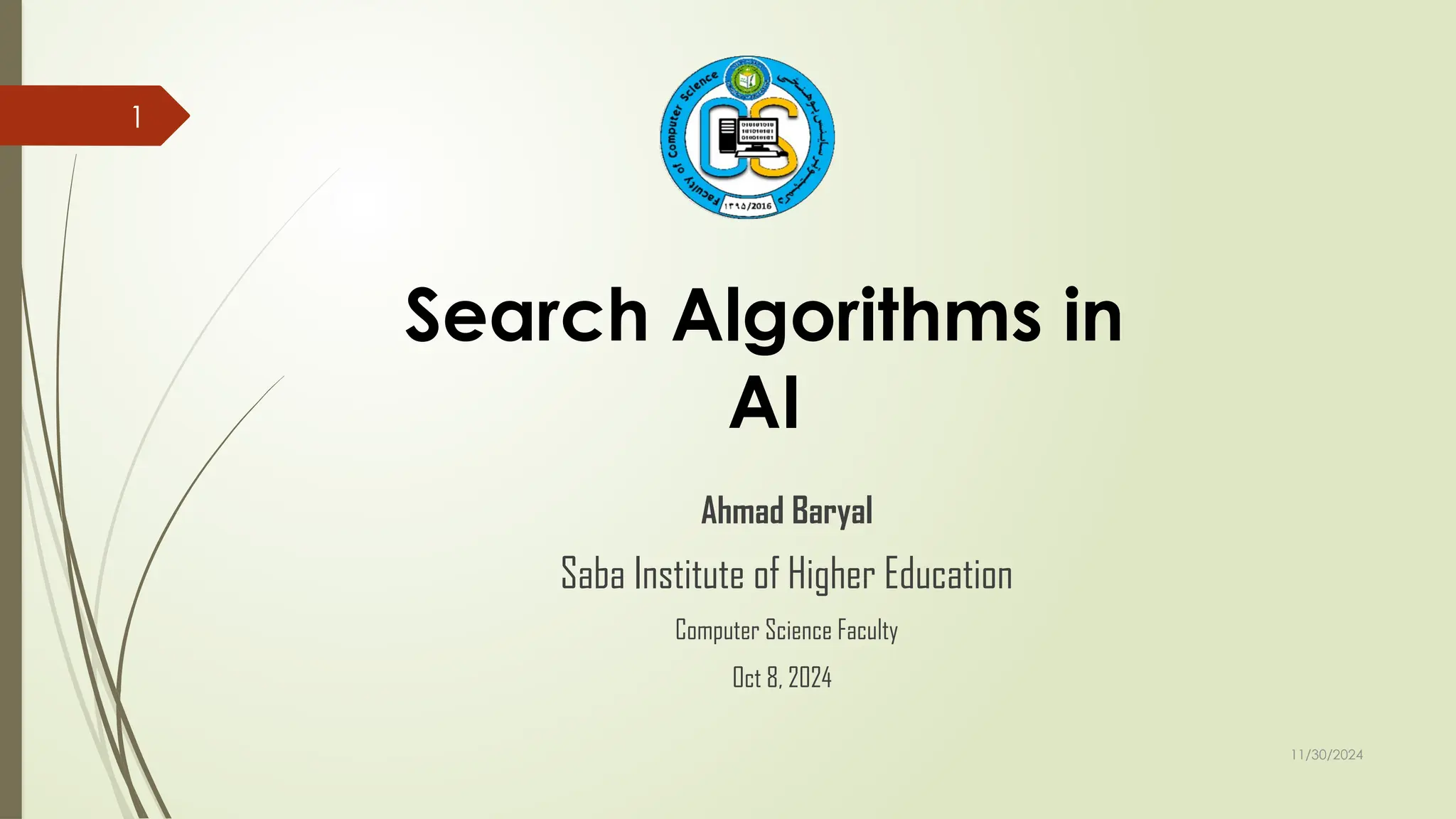 11/30/2024
1
Search Algorithms in
AI
Ahmad Baryal
Saba Institute of Higher Education
Computer Science Faculty
Oct 8, 2024
 