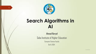11/30/2024
1
Search Algorithms in
AI
Ahmad Baryal
Saba Institute of Higher Education
Computer Science Faculty
Oct 8, 2024
 