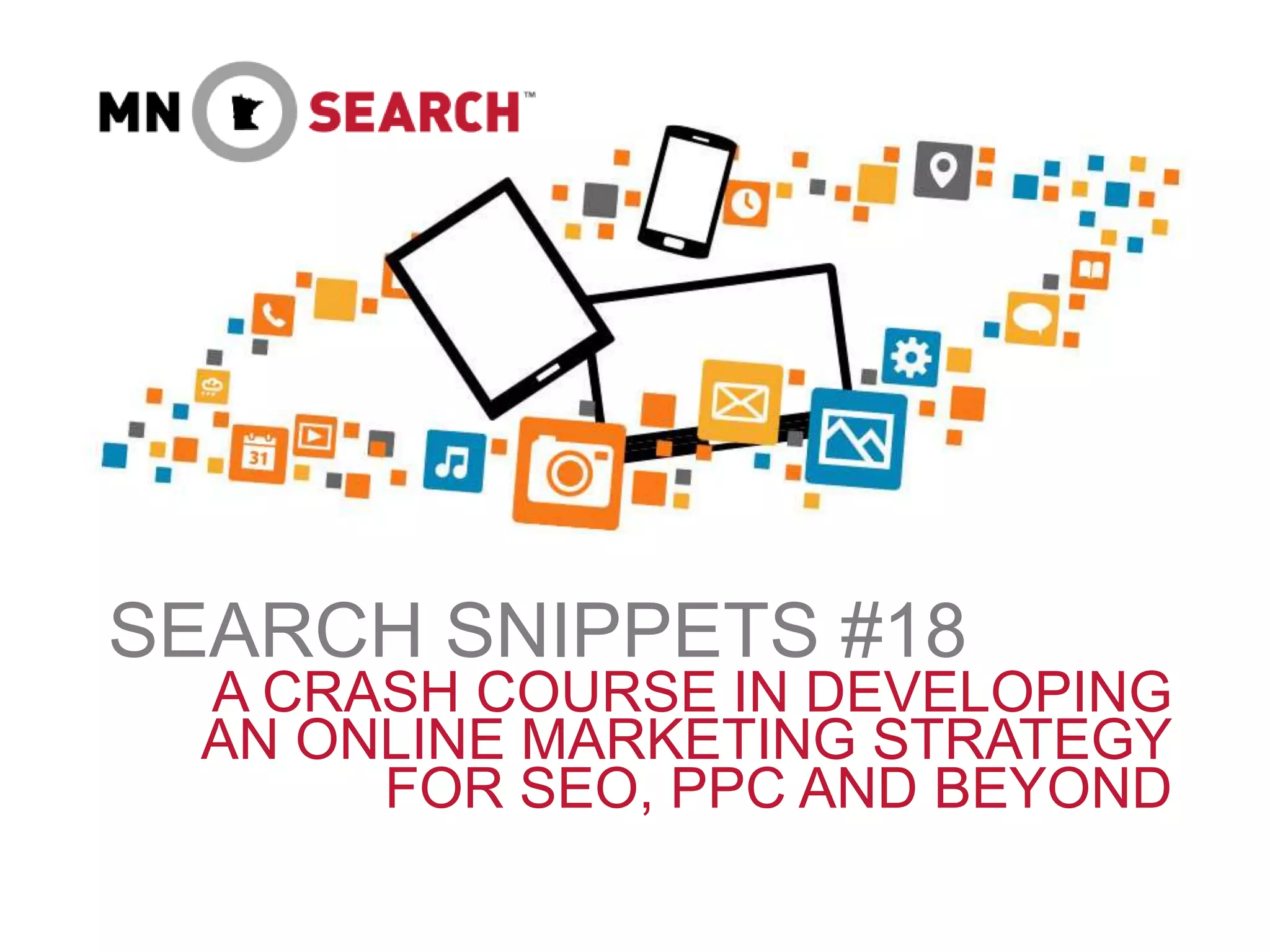 SEARCH SNIPPETS #18
A CRASH COURSE IN DEVELOPING
AN ONLINE MARKETING STRATEGY
FOR SEO, PPC AND BEYOND
 