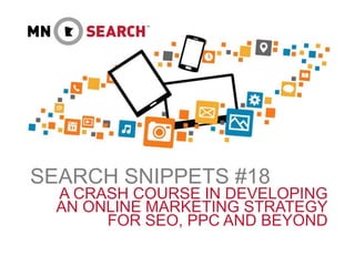 SEARCH SNIPPETS #18
A CRASH COURSE IN DEVELOPING
AN ONLINE MARKETING STRATEGY
FOR SEO, PPC AND BEYOND
 