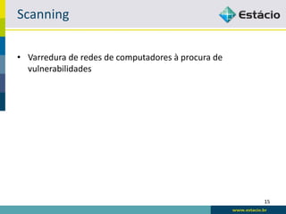 Scanning

• Varredura de redes de computadores à procura de
  vulnerabilidades




                                                    15
 