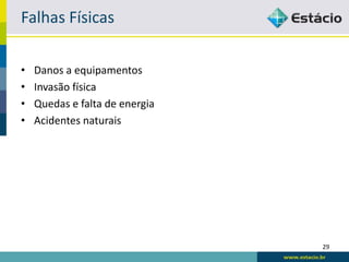 Falhas Físicas

•   Danos a equipamentos
•   Invasão física
•   Quedas e falta de energia
•   Acidentes naturais




                                29
 