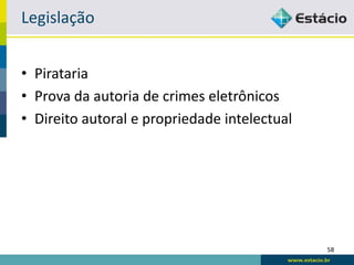 Legislação


•   Pirataria
•   Prova da autoria de crimes eletrônicos
•   Direito autoral e propriedade intelectual
•   Questões trabalhistas




                                                58
 