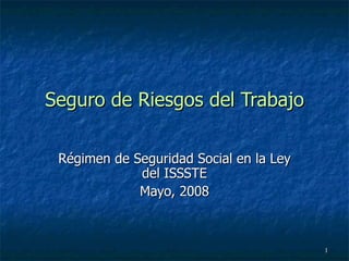 Seguro de Riesgos del Trabajo Régimen de Seguridad Social en la Ley del ISSSTE Mayo, 2008 