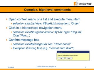 Complex, high level commands
Open context menu of a list and execute menu item
selenium clickListView: #BookList menuIte...