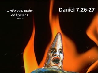 Daniel 7.26-27...não pelo poder
de homens.
Dn8.25
 