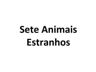 Sete Animais
Estranhos
 