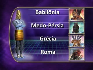 BabilôniaBabilônia
Medo-PérsiaMedo-Pérsia
GréciaGrécia
RomaRoma
 