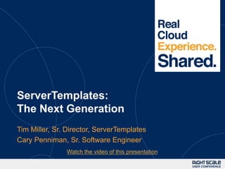 1




ServerTemplates:
The Next Generation
Tim Miller, Sr. Director, ServerTemplates
Cary Penniman, Sr. Software Engineer
               Watch the video of this presentation
 