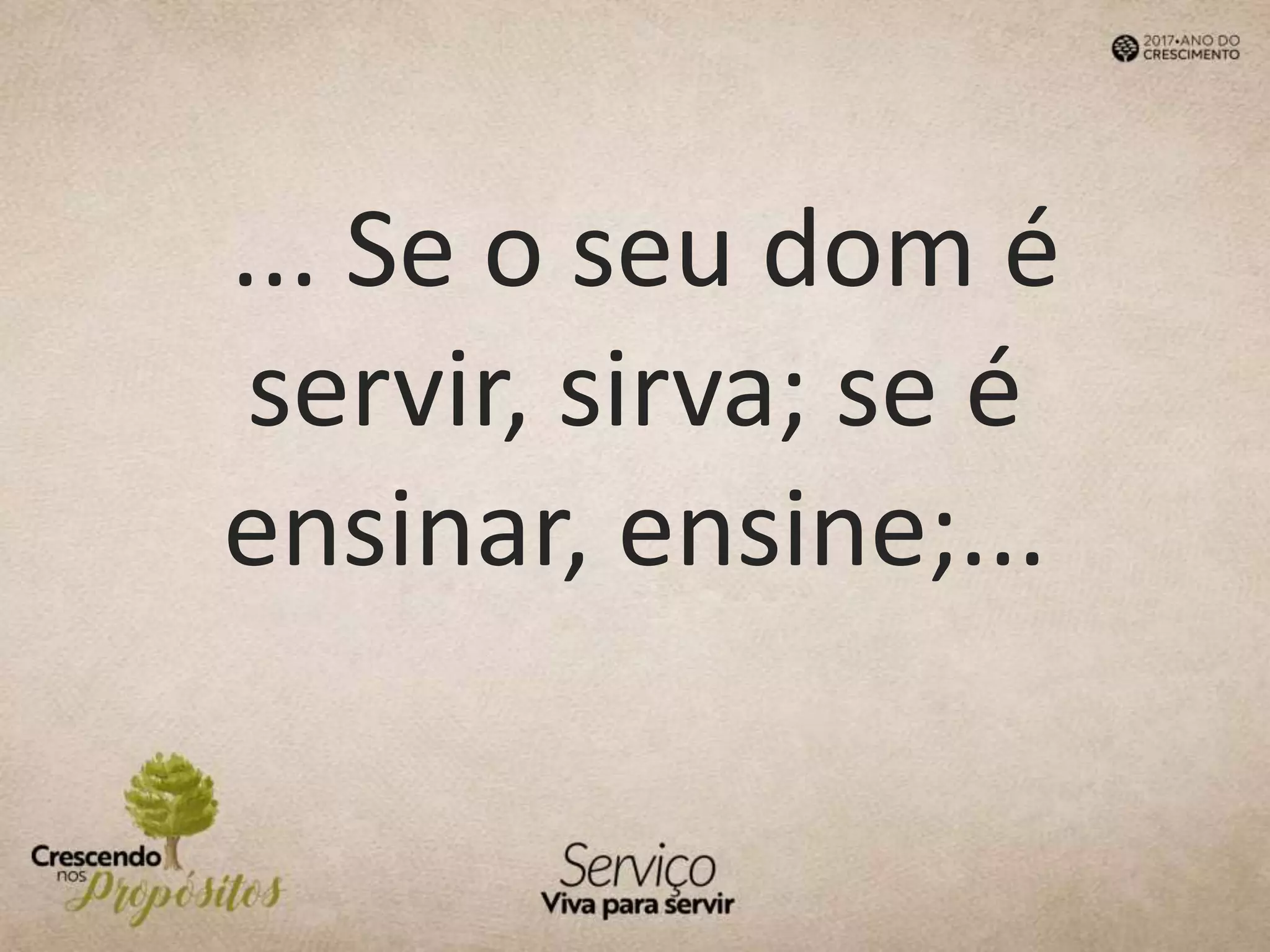 ... Se o seu dom é
servir, sirva; se é
ensinar, ensine;...
 