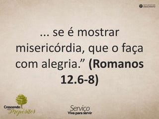 ... se é mostrar
misericórdia, que o faça
com alegria.” (Romanos
12.6-8)
 