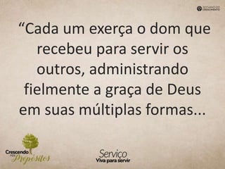 “Cada um exerça o dom que
recebeu para servir os
outros, administrando
fielmente a graça de Deus
em suas múltiplas formas...
 
