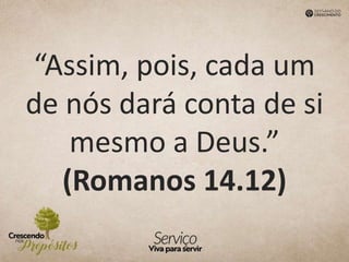 “Assim, pois, cada um
de nós dará conta de si
mesmo a Deus.”
(Romanos 14.12)
 