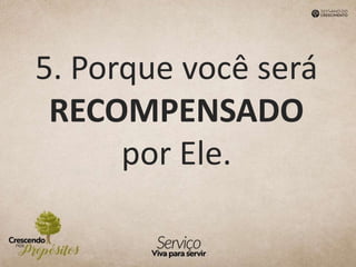 5. Porque você será
RECOMPENSADO
por Ele.
 