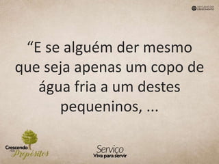 “E se alguém der mesmo
que seja apenas um copo de
água fria a um destes
pequeninos, ...
 