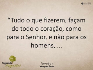 “Tudo o que fizerem, façam
de todo o coração, como
para o Senhor, e não para os
homens, ...
 