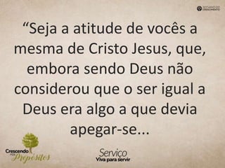 “Seja a atitude de vocês a
mesma de Cristo Jesus, que,
embora sendo Deus não
considerou que o ser igual a
Deus era algo a que devia
apegar-se...
 