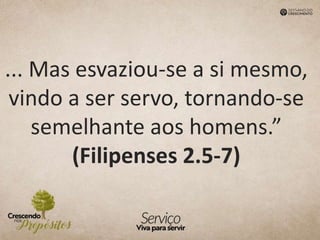 ... Mas esvaziou-se a si mesmo,
vindo a ser servo, tornando-se
semelhante aos homens.”
(Filipenses 2.5-7)
 