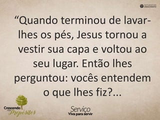 “Quando terminou de lavar-
lhes os pés, Jesus tornou a
vestir sua capa e voltou ao
seu lugar. Então lhes
perguntou: vocês entendem
o que lhes fiz?...
 
