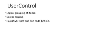 UserControl
• Logical grouping of items.
• Can be reused.
• Has XAML front end and code-behind.
 