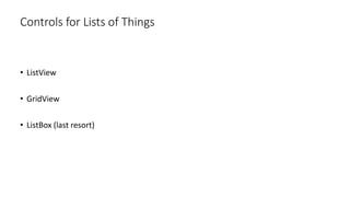 • ListView
• GridView
• ListBox (last resort)
Controls for Lists of Things
 