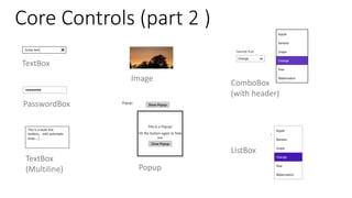 Core Controls (part 2 )
TextBox
PasswordBox
TextBox
(Multiline)
ComboBox
(with header)
ListBox
Image
Popup
 