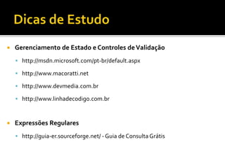  Gerenciamento de Estado e Controles deValidação
 http://msdn.microsoft.com/pt-br/default.aspx
 http://www.macoratti.net
 http://www.devmedia.com.br
 http://www.linhadecodigo.com.br
 Expressões Regulares
 http://guia-er.sourceforge.net/ - Guia de Consulta Grátis
 