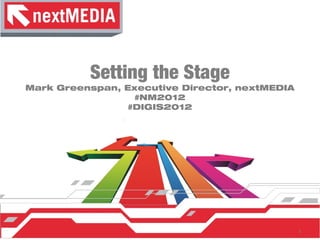 Setting the Stage
Mark Greenspan, Executive Director, nextMEDIA
                  #NM2012
                 #DIGIS2012
          Mark Greenspan, Executive Director, nextMEDIA




                                                          1
 