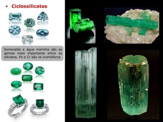 • Ciclossilicatos
Esmeralda e água marinha são as
gemas mais importante entre os
silicatos. Fe e Cr são os cromóforos
 