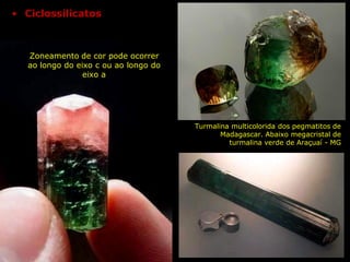 Zoneamento de cor pode ocorrer
ao longo do eixo c ou ao longo do
eixo a
Turmalina multicolorida dos pegmatitos de
Madagascar. Abaixo megacristal de
turmalina verde de Araçuaí - MG
• Ciclossilicatos
 
