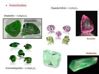 Espodumênio - LiAlSi2O6
Diopsídio - CaMgSi2O6
• Inossilicatos
Diopsídio
Kunzita
Hiddenita
Cromodiopsídio - CaMgSi2O6
 