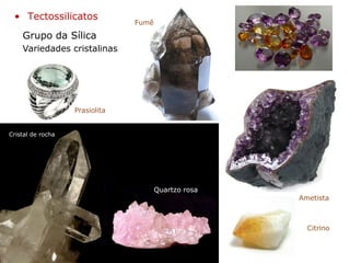 Grupo da Sílica
• Tectossilicatos
Variedades cristalinas
Citrino
Ametista
Prasiolita
Fumê
Cristal de rocha
Quartzo rosa
 