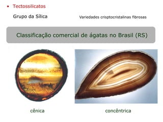 cênica concêntrica
Grupo da Sílica
• Tectossilicatos
Variedades crisptocristalinas fibrosas
Classificação comercial de ágatas no Brasil (RS)
 