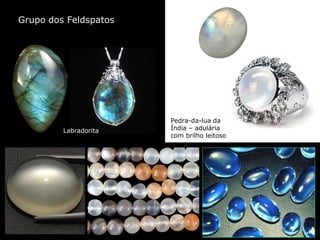 Grupo dos Feldspatos
Pedra-da-lua da
Índia – adulária
com brilho leitoso
Labradorita
 