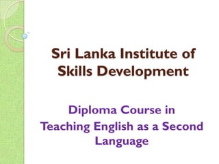 Sri Lanka Institute of
  Skills Development

    Diploma Course in
Teaching English as a Second
         Language
 