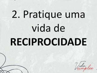 2. Pratique uma
vida de
RECIPROCIDADE
 