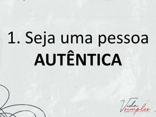 1. Seja uma pessoa
AUTÊNTICA
 
