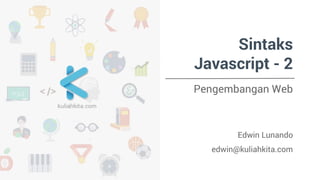 Sintaks 
Javascript - 2 
Pengembangan Web 
Edwin Lunando 
edwin@kuliahkita.com 
 
