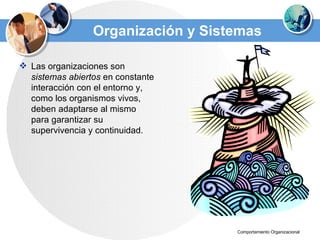 Organización y Sistemas Las organizaciones son  sistemas abiertos  en constante interacción con el entorno y, como los organismos vivos, deben adaptarse al mismo para garantizar su supervivencia y continuidad. 