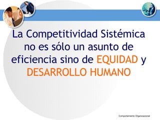 La Competitividad Sistémica no es sólo un asunto de eficiencia sino de  EQUIDAD  y  DESARROLLO HUMANO 