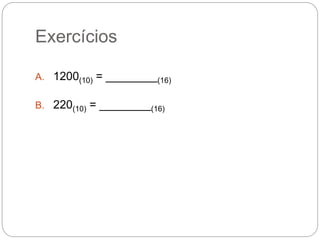 Exercícios
A. 1200(10) = ________(16)
B. 220(10) = ________(16)
 